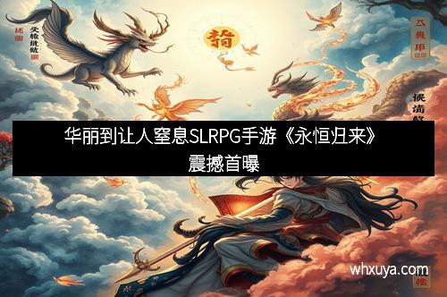 华丽到让人窒息SLRPG手游《永恒归来》震撼首曝