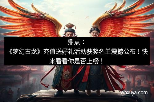 鼎点：《梦幻古龙》充值送好礼活动获奖名单震撼公布！快来看看你是否上榜！