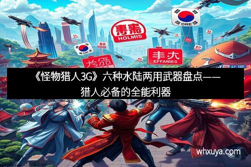 《怪物猎人3G》六种水陆两用武器盘点——猎人必备的全能利器